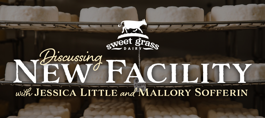 Sweet Grass Dairy's Jessica Little and Mallory Sofferin Discuss New Facility and Further Growth